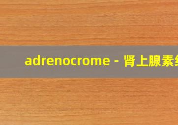 adrenocrome - 肾上腺素红